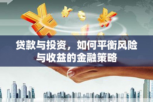 观山湖贷款与投资，如何平衡风险与收益的金融策略