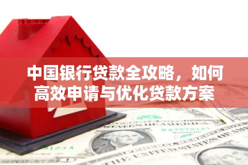 观山湖中国银行贷款全攻略，如何高效申请与优化贷款方案