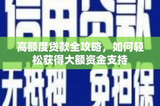 观山湖高额度贷款全攻略，如何轻松获得大额资金支持