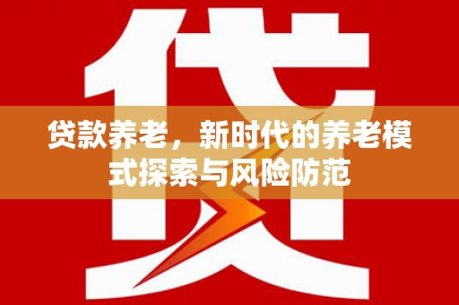 观山湖贷款养老，新时代的养老模式探索与风险防范