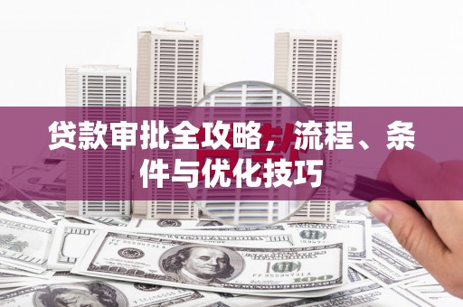 观山湖贷款审批全攻略，流程、条件与优化技巧
