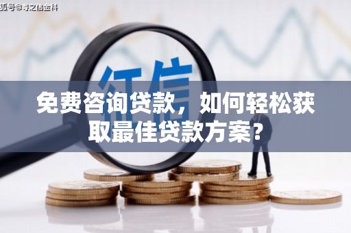 观山湖免费咨询贷款，如何轻松获取最佳贷款方案？